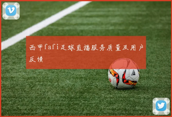 西甲fafi足球直播服务质量及用户反馈