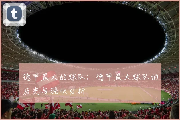 德甲最大的球队：德甲最大球队的历史与现状分析