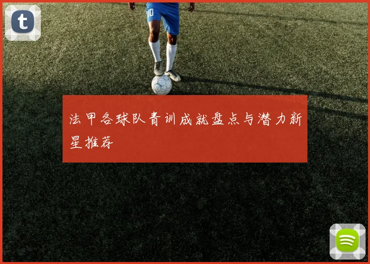 法甲各球队青训成就盘点与潜力新星推荐