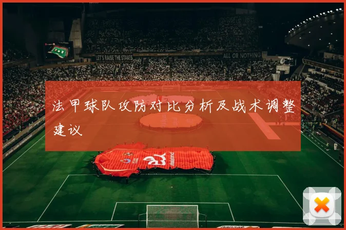 法甲球队攻防对比分析及战术调整建议