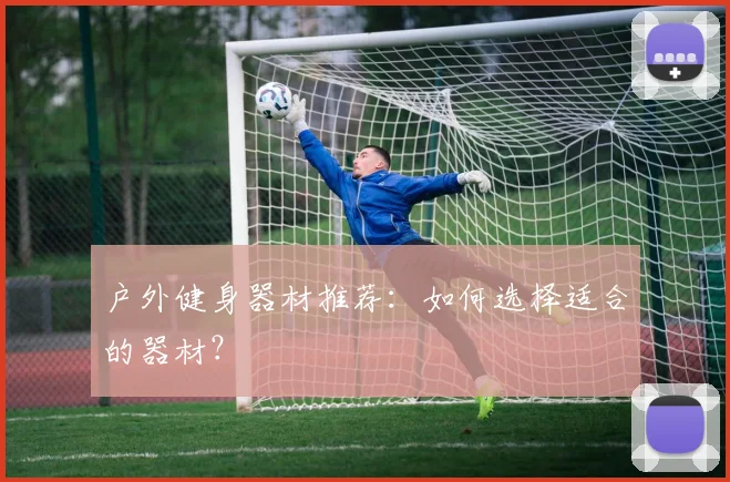 户外健身器材推荐：如何选择适合的器材？